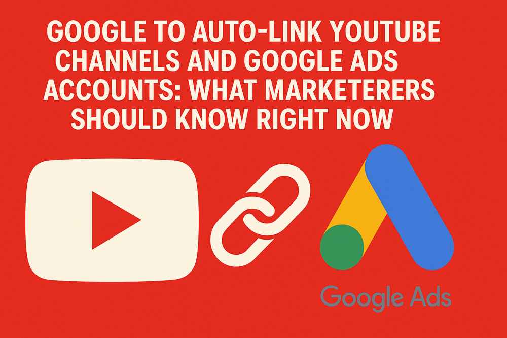 Google to Auto-Link YouTube Channels and Google Ads Accounts: What Marketers Should Know Right Now